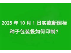 2025年10月1日实施“新国标”，种子包装袋如何印制？